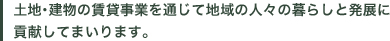 土地・建物の賃貸事業を通じて地域の人々の暮らしと発展に貢献してまいります。